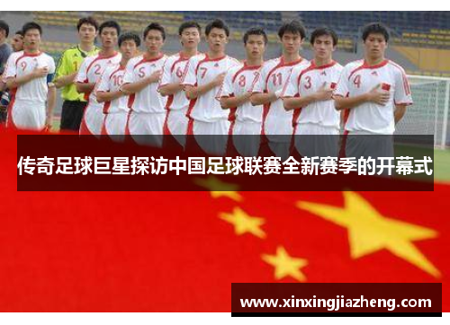 传奇足球巨星探访中国足球联赛全新赛季的开幕式