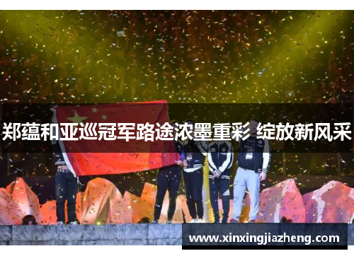 郑蕴和亚巡冠军路途浓墨重彩 绽放新风采